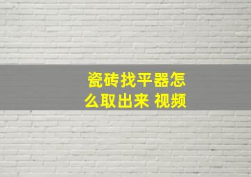 瓷砖找平器怎么取出来 视频